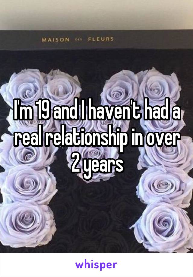 I'm 19 and I haven't had a real relationship in over 2 years