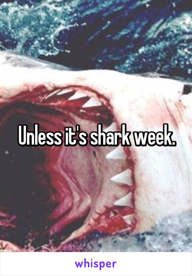 Unless it's shark week.