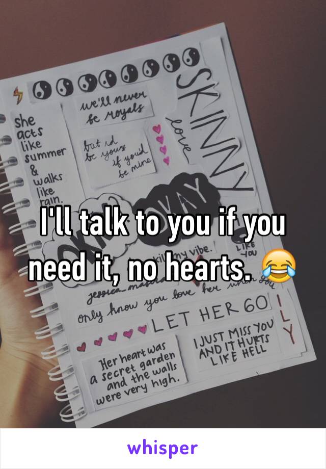 I'll talk to you if you need it, no hearts. 😂