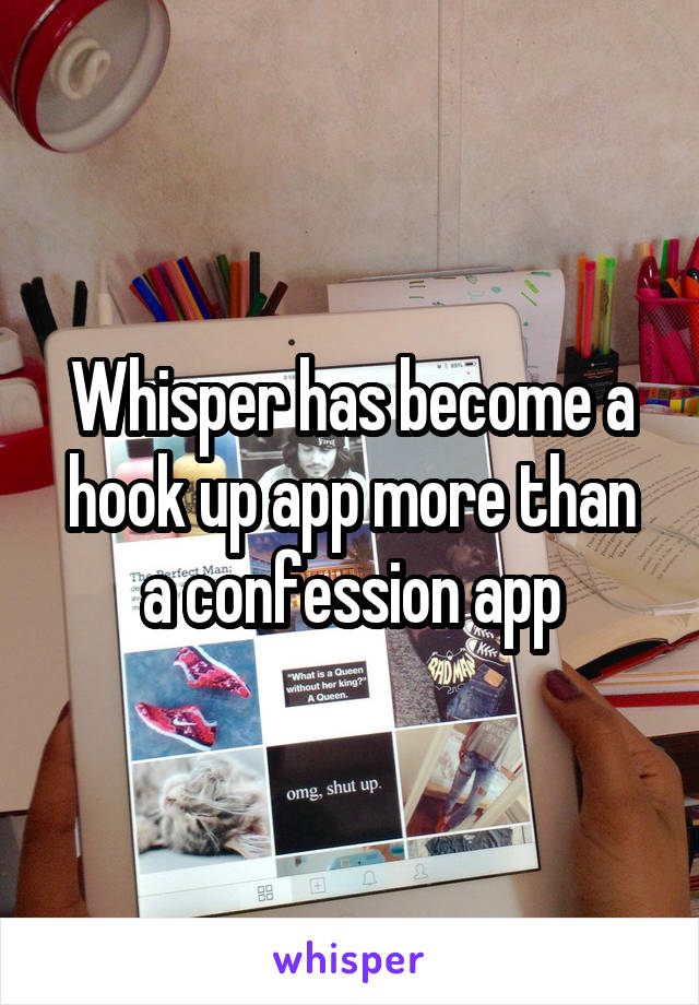 Whisper has become a hook up app more than a confession app