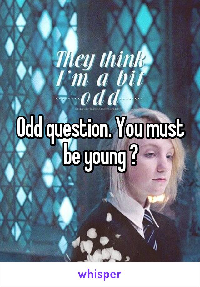 Odd question. You must be young 😅