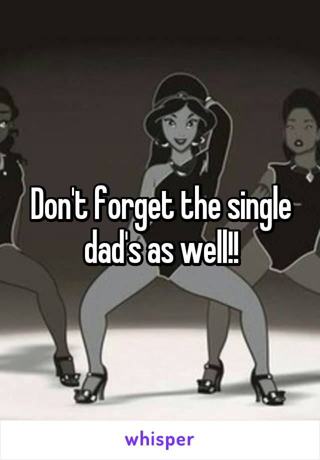 Don't forget the single dad's as well!!