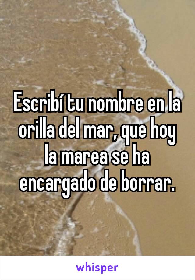 Escribí tu nombre en la orilla del mar, que hoy la marea se ha encargado de borrar.