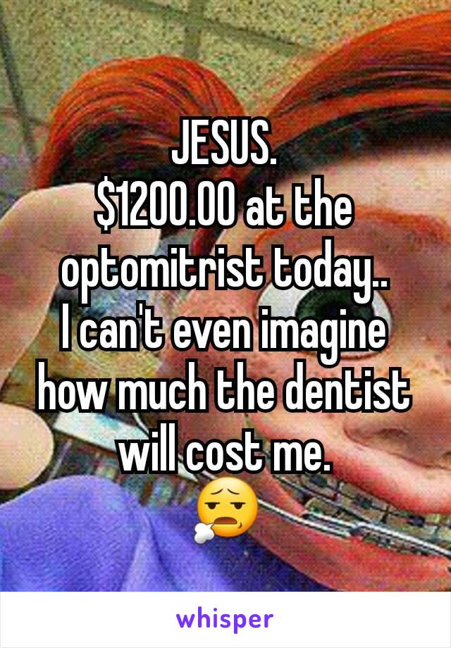 JESUS.
$1200.00 at the optomitrist today..
I can't even imagine how much the dentist will cost me.
😧