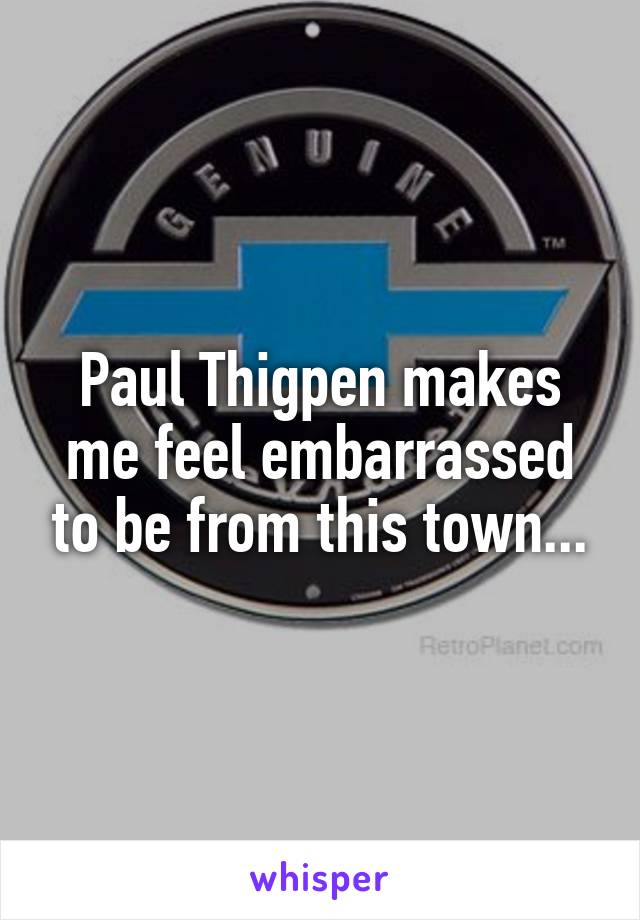 Paul Thigpen makes me feel embarrassed to be from this town...