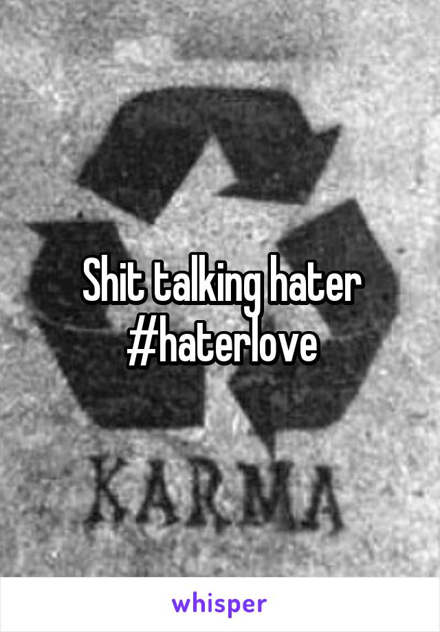 Shit talking hater
#haterlove