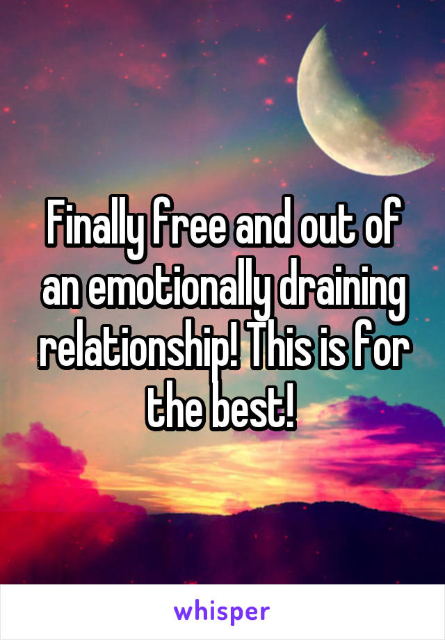 Finally free and out of an emotionally draining relationship! This is for the best! 