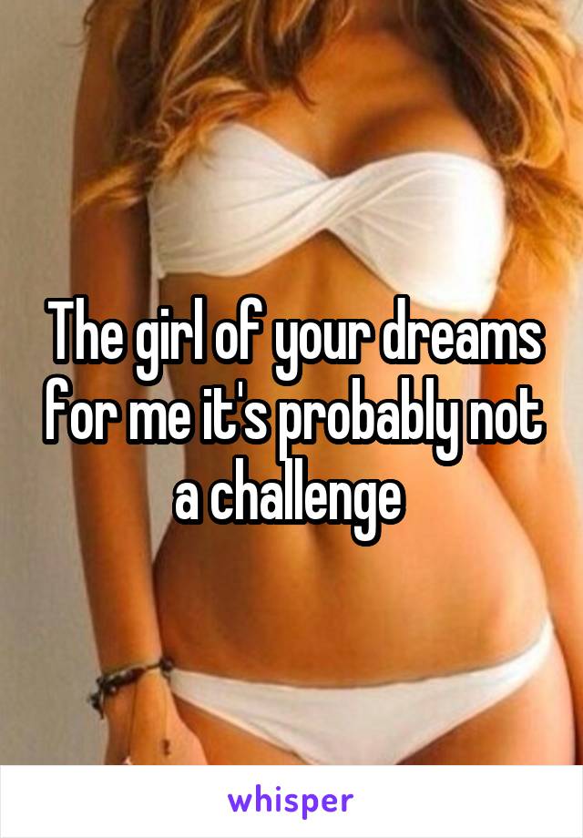 The girl of your dreams for me it's probably not a challenge 