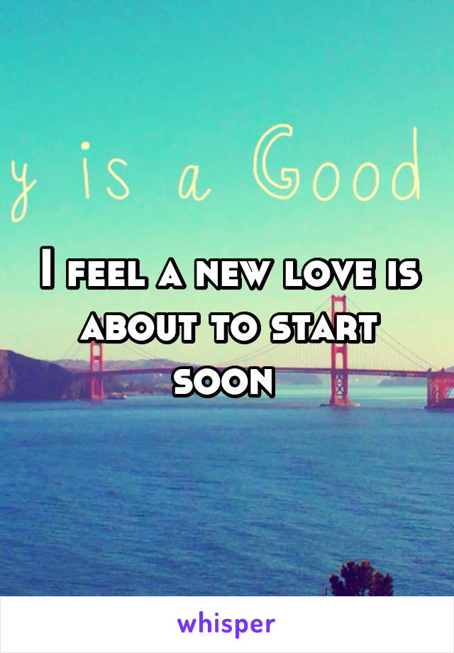 I feel a new love is about to start soon 