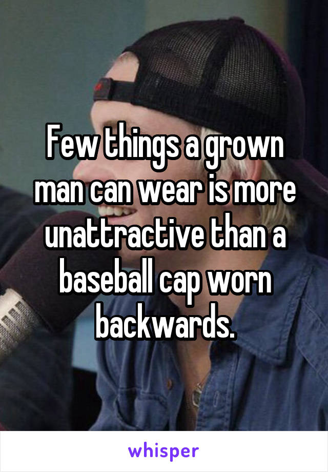 Few things a grown man can wear is more unattractive than a baseball cap worn backwards.