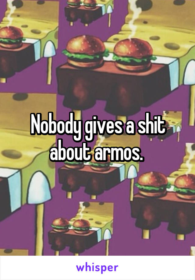 Nobody gives a shit about armos. 