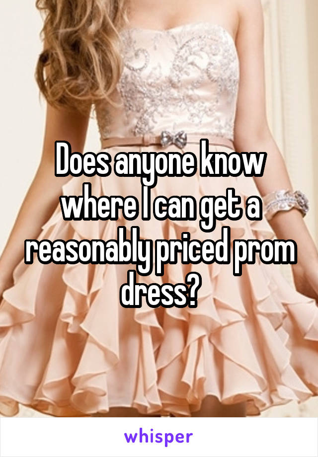 Does anyone know where I can get a reasonably priced prom dress?