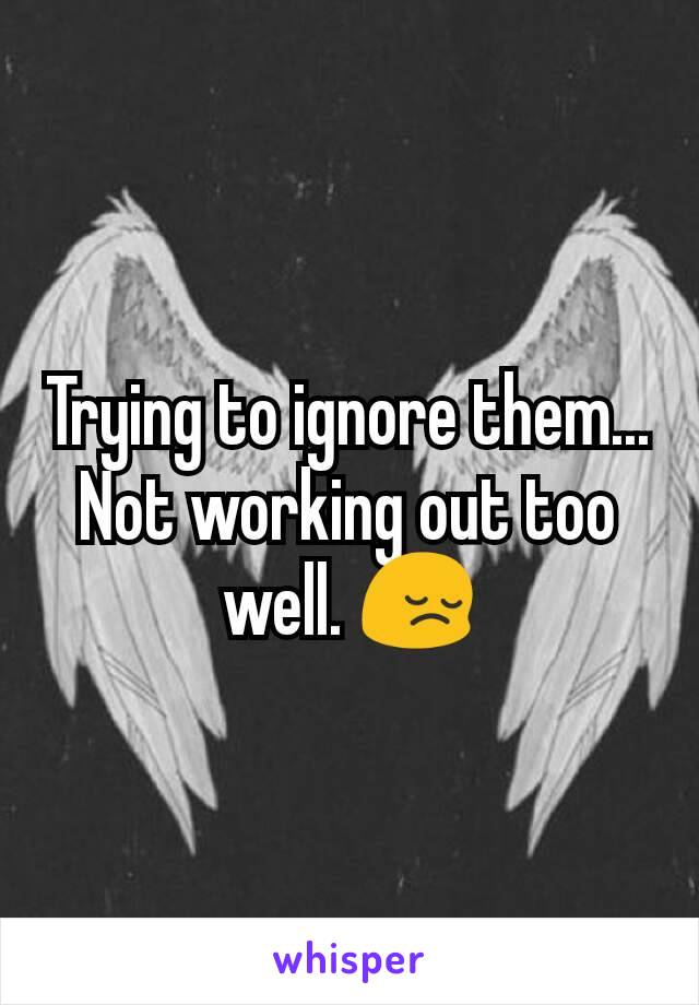 Trying to ignore them... Not working out too well. 😔