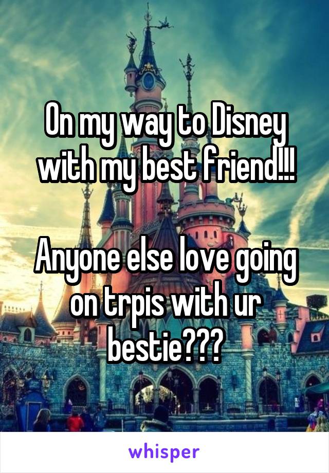 On my way to Disney with my best friend!!!

Anyone else love going on trpis with ur bestie???