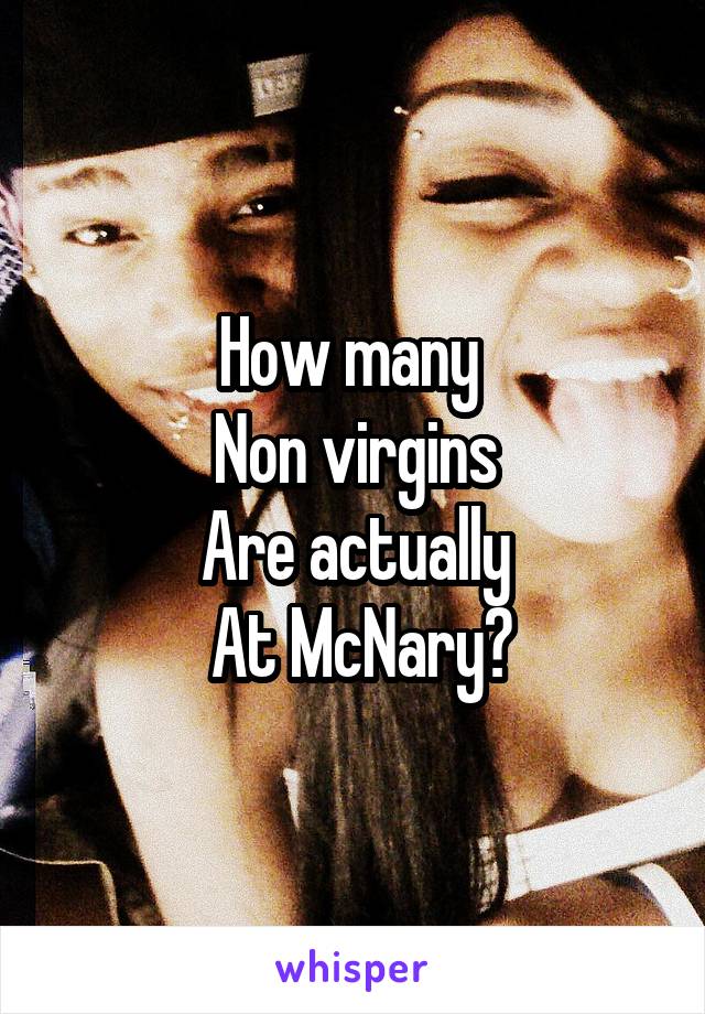 How many 
Non virgins
Are actually
 At McNary?