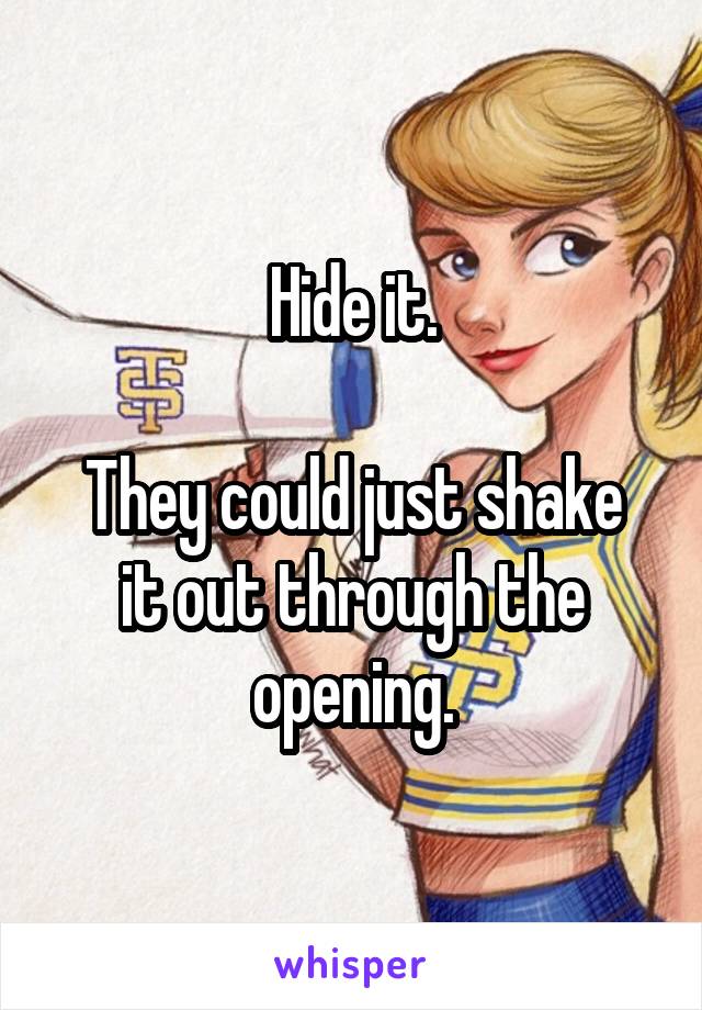 Hide it.

They could just shake it out through the opening.