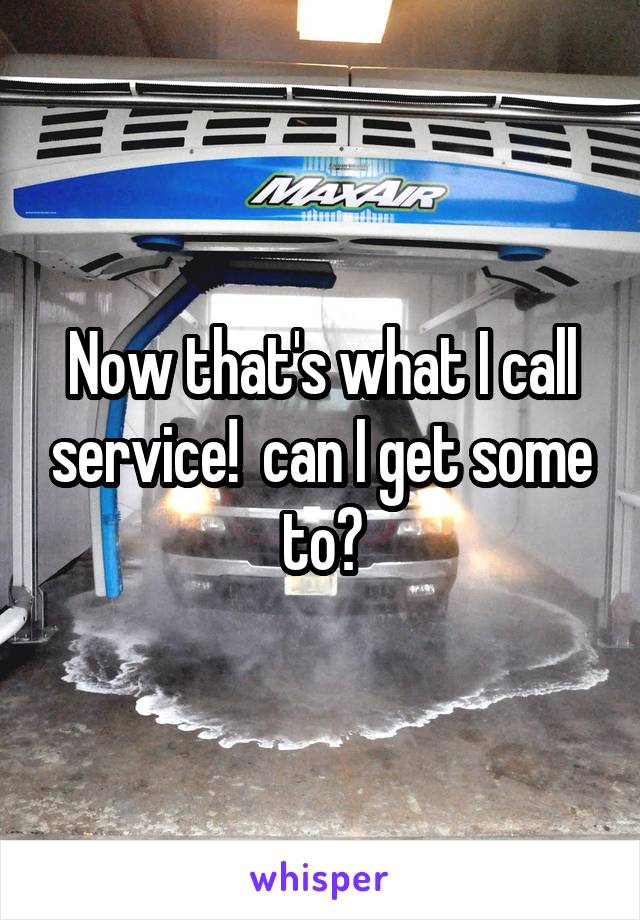 Now that's what I call service!  can I get some to?