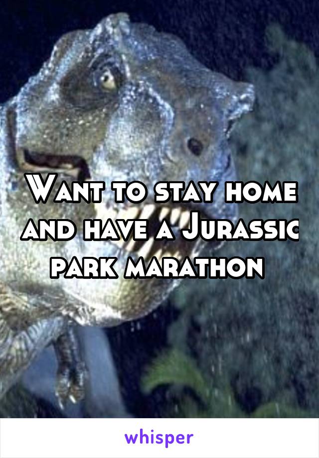 Want to stay home and have a Jurassic park marathon 