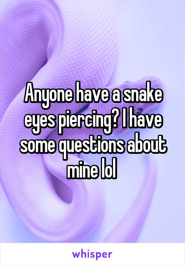 Anyone have a snake eyes piercing? I have some questions about mine lol 