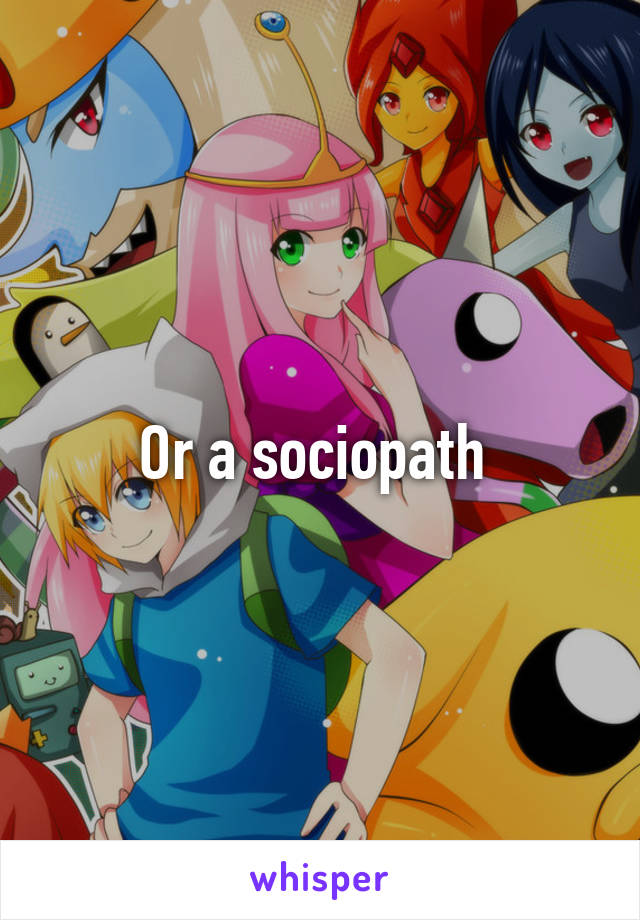 Or a sociopath 