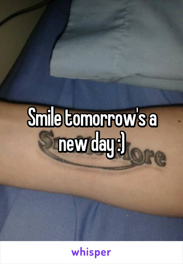 Smile tomorrow's a new day :)