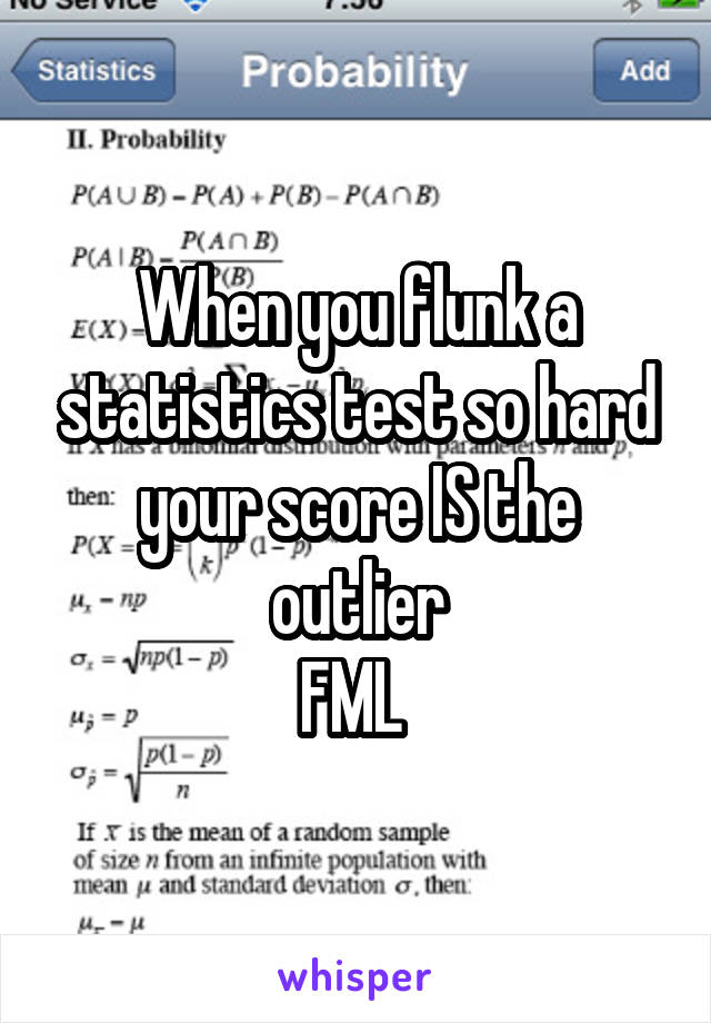 When you flunk a statistics test so hard your score IS the outlier
FML 