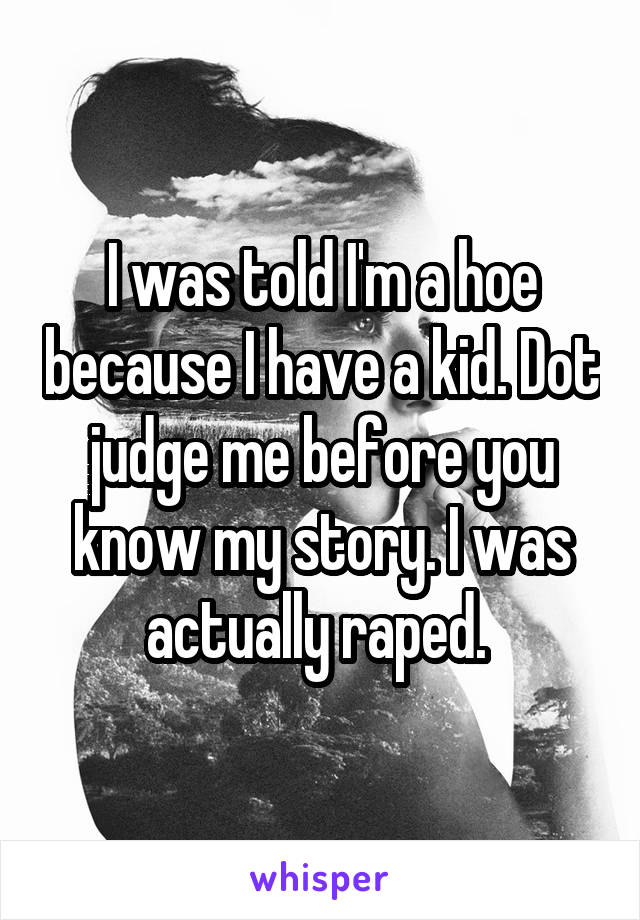 I was told I'm a hoe because I have a kid. Dot judge me before you know my story. I was actually raped. 