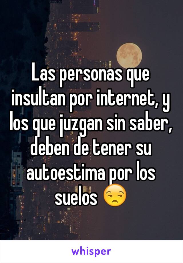 Las personas que insultan por internet, y los que juzgan sin saber, deben de tener su autoestima por los suelos 😒