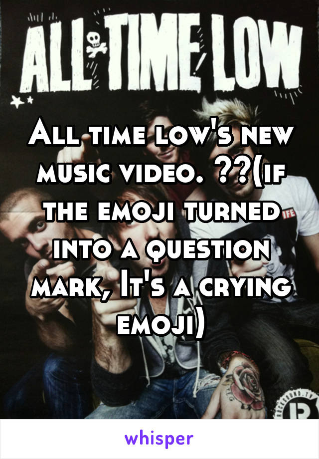 All time low's new music video. 😭😭(if the emoji turned into a question mark, It's a crying emoji)