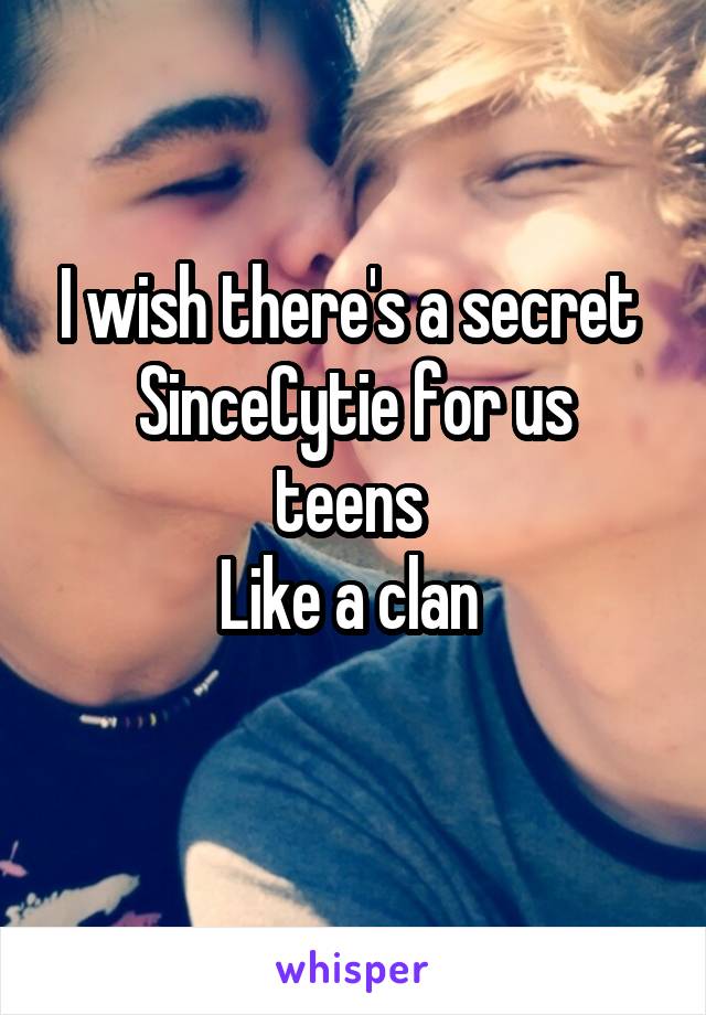 I wish there's a secret 
SinceCytie for us teens 
Like a clan 
