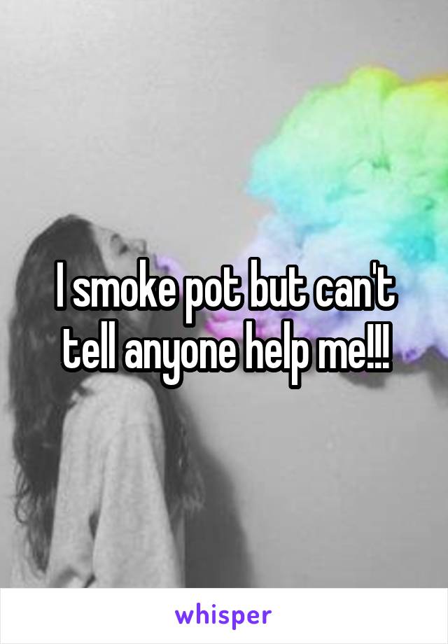 I smoke pot but can't tell anyone help me!!!