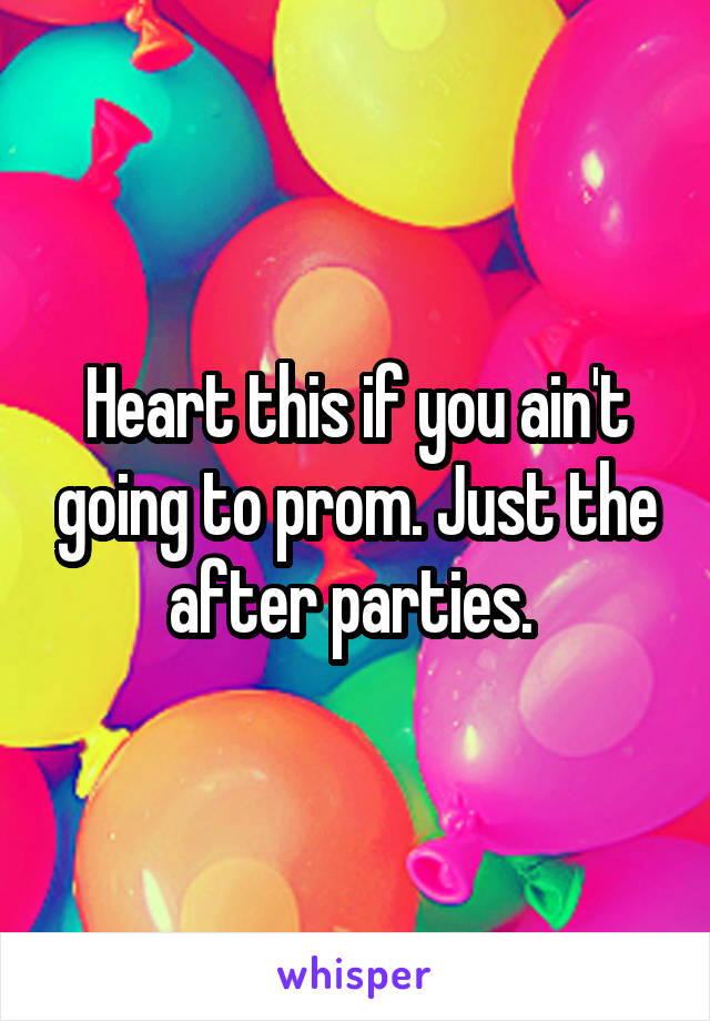 Heart this if you ain't going to prom. Just the after parties. 