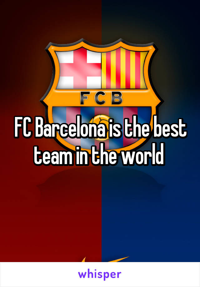 FC Barcelona is the best team in the world 