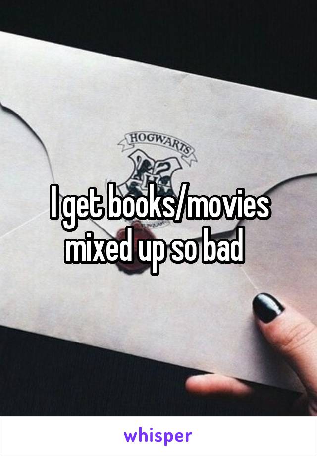 I get books/movies mixed up so bad  