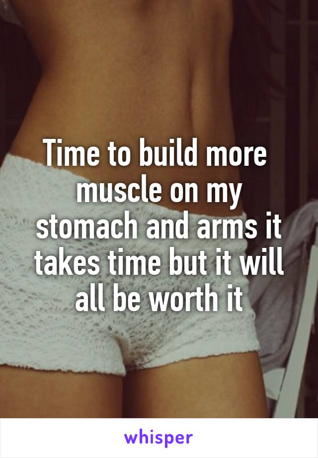 Time to build more 
muscle on my stomach and arms it takes time but it will all be worth it