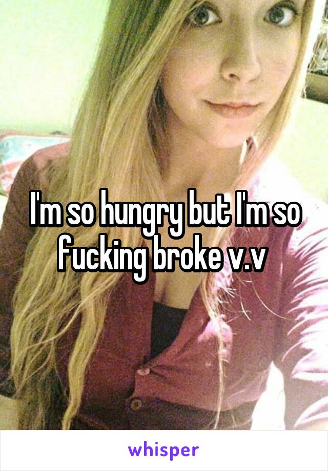 I'm so hungry but I'm so fucking broke v.v 