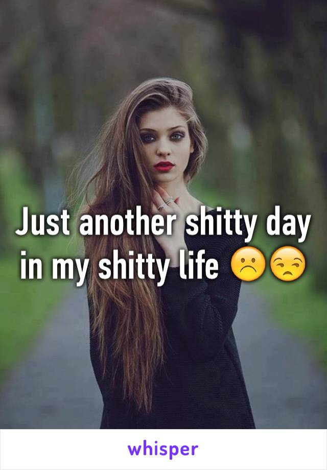 Just another shitty day in my shitty life ☹️😒