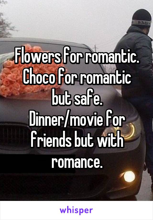 Flowers for romantic.
Choco for romantic but safe.
Dinner/movie for friends but with romance.