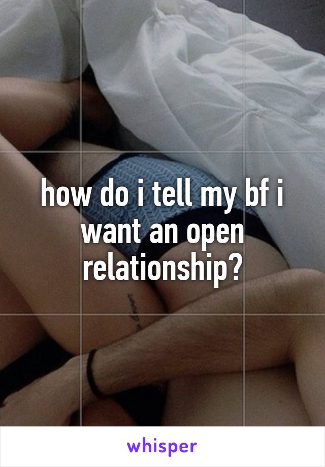 how do i tell my bf i want an open relationship?