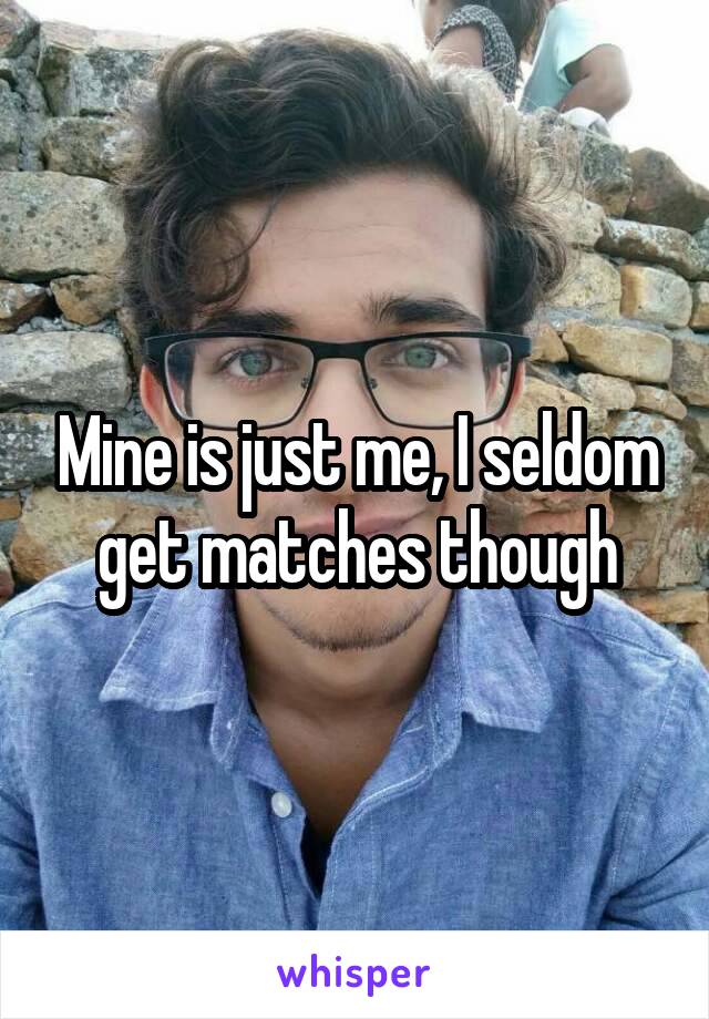 Mine is just me, I seldom get matches though