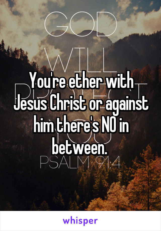 You're ether with Jesus Christ or against him there's NO in between. 