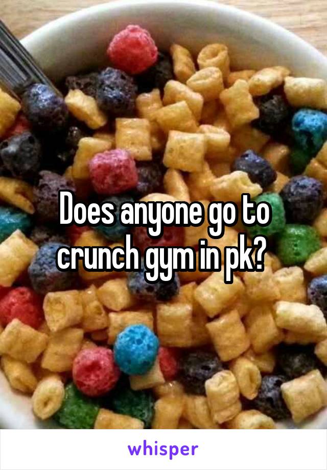 Does anyone go to crunch gym in pk? 