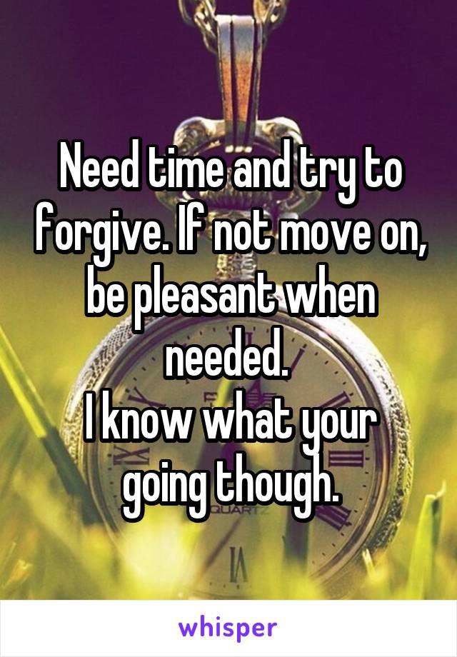 Need time and try to forgive. If not move on, be pleasant when needed. 
I know what your going though.