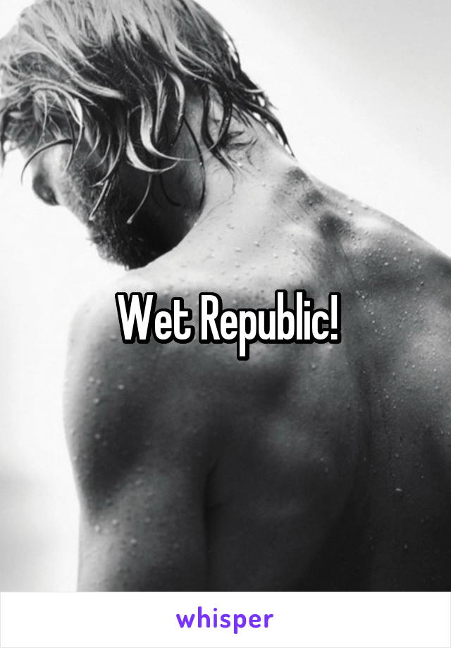 Wet Republic!