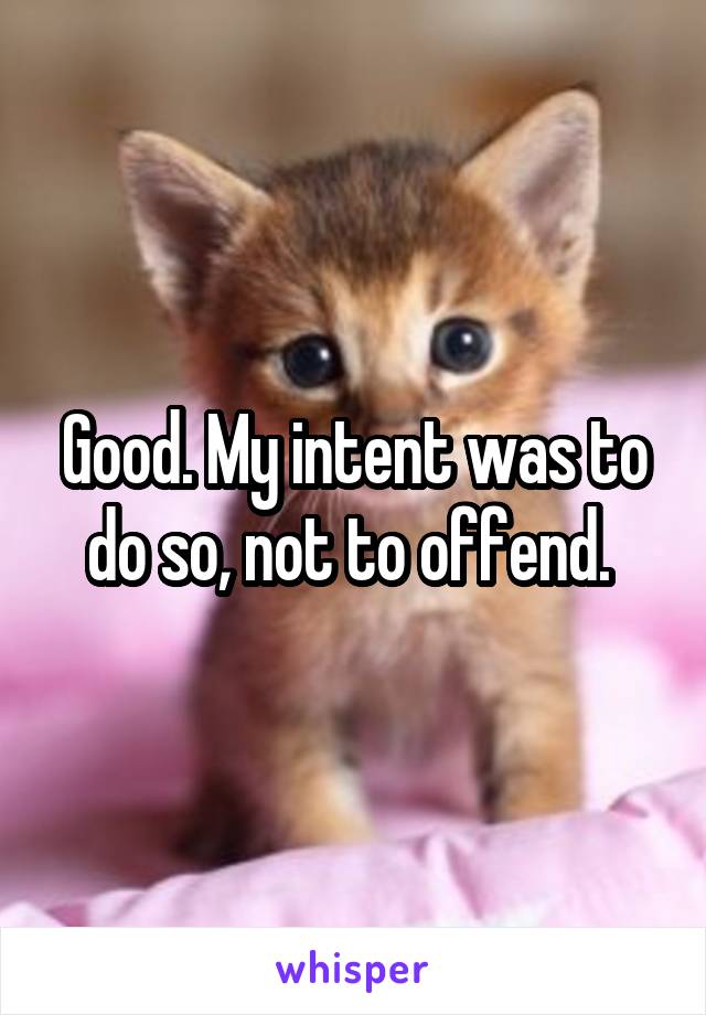 Good. My intent was to do so, not to offend. 