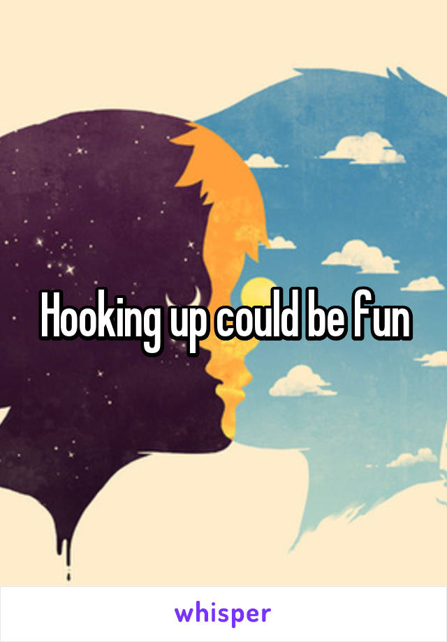 Hooking up could be fun