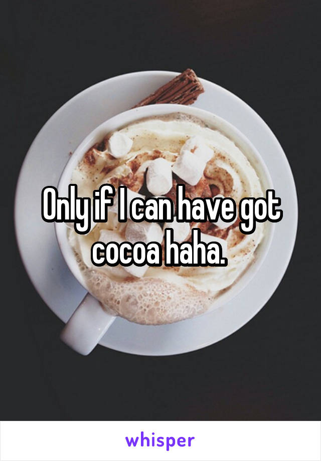 Only if I can have got cocoa haha. 