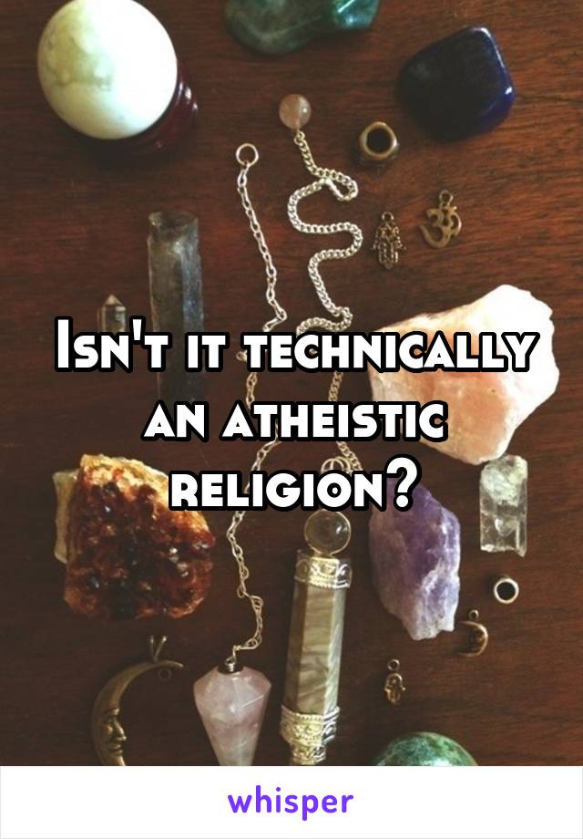 Isn't it technically an atheistic religion?