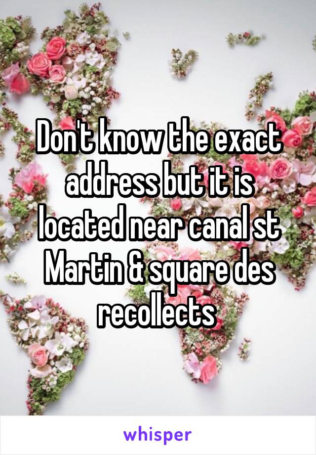 Don't know the exact address but it is located near canal st Martin & square des recollects 