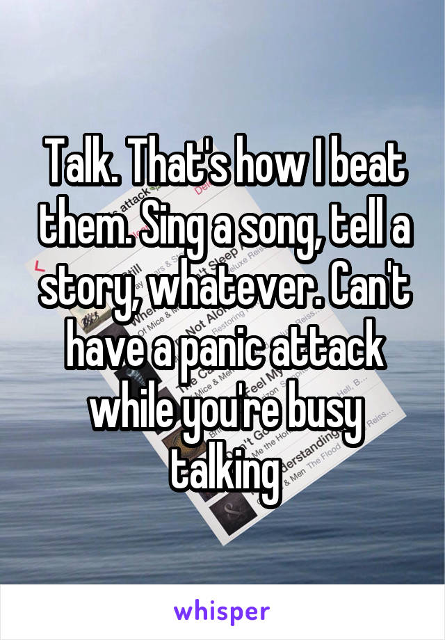 Talk. That's how I beat them. Sing a song, tell a story, whatever. Can't have a panic attack while you're busy talking